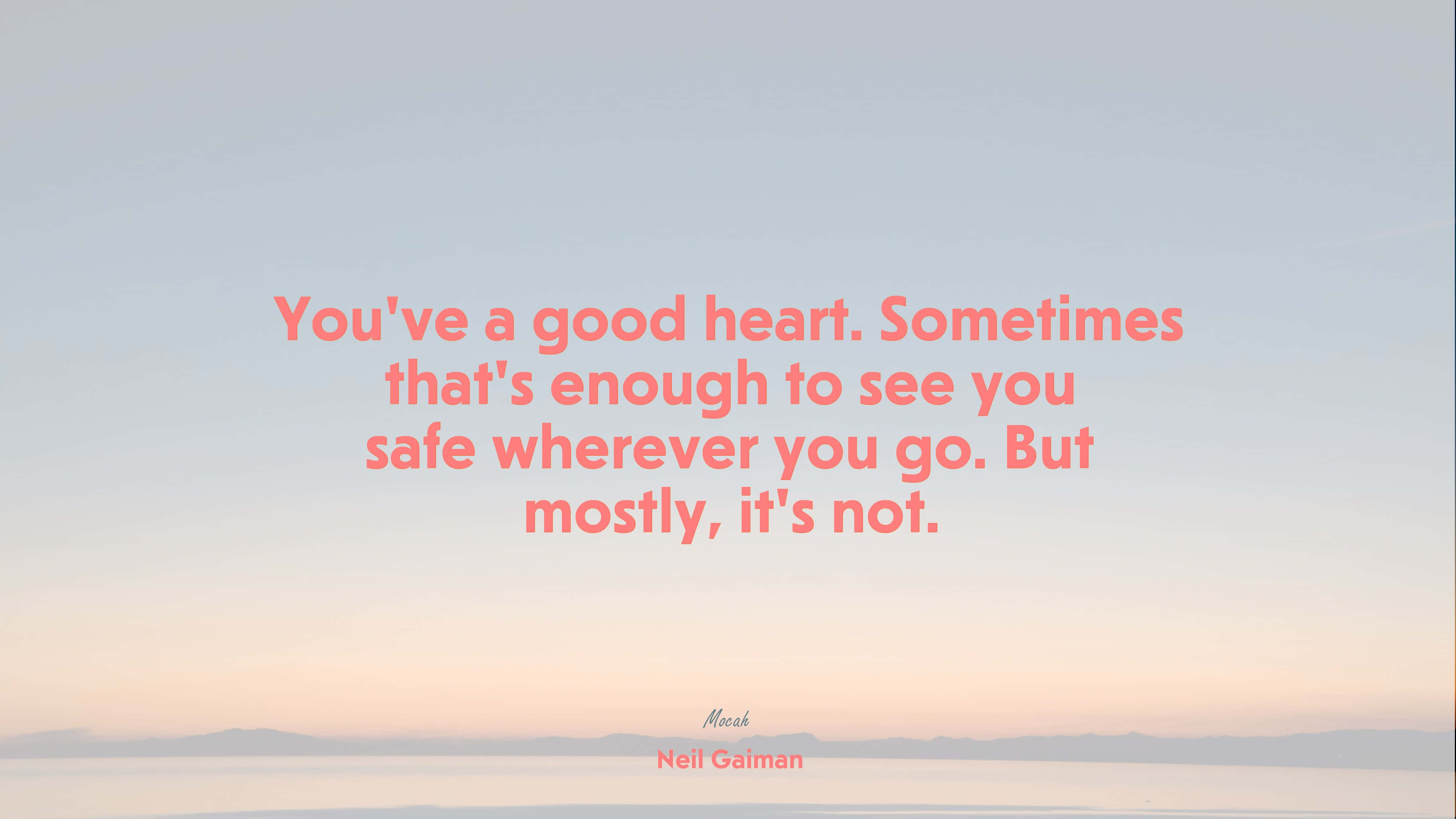 You've Got A Good Heart Sometimes That's Enough To See Safe Wherever You Are, But Mostly Not