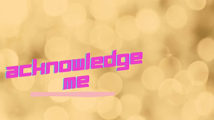 Acknowledge Me [wallpaper] Wallpaper