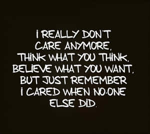 A Black And White Quote That Says, I Really Don't Care Anymore Think What You Think Believe What You Want Wallpaper