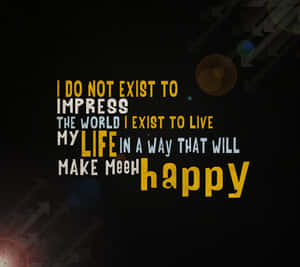 A Black Background With A Quote That Says, I Do Not Exist To Impress The World Exist My Life In A Way That Will Make Me Happy Wallpaper