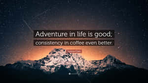 Adventure In Life Is Good Consistency In Coffee Even Better Wallpaper