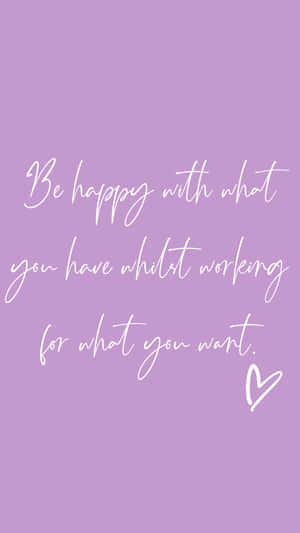 Be Happy With What You Have What Working For What You Want Wallpaper