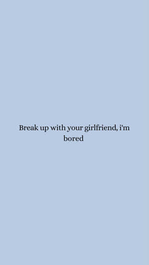 Break Up With Your Girlfriend Boring Wallpaper