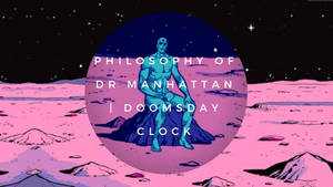 Doctor Manhattan Philosophy Doomsday Clock Wallpaper