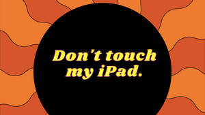 Don’t Touch My Ipad Warning On Orange Sun Wallpaper