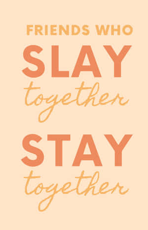Friends Slay Stay Together Quote Wallpaper