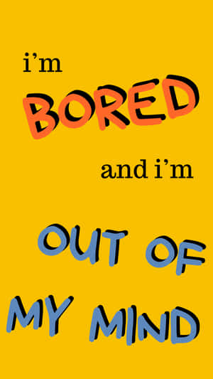 I'm Bored And I'm Out Of My Mind Wallpaper