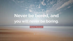 Never Be Bored And You Will Never Be Boring Wallpaper